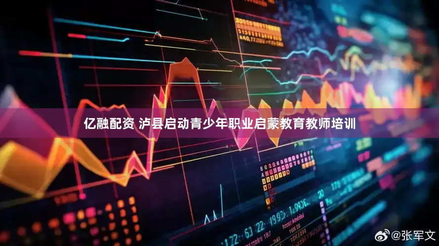 亿融配资 泸县启动青少年职业启蒙教育教师培训