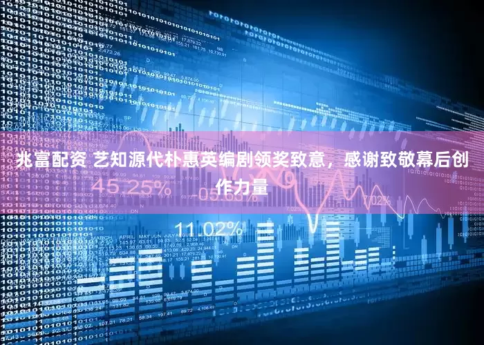 兆富配资 艺知源代朴惠英编剧领奖致意，感谢致敬幕后创作力量