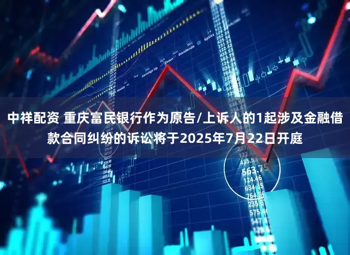 中祥配资 重庆富民银行作为原告/上诉人的1起涉及金融借款合同纠纷的诉讼将于2025年7月22日开庭