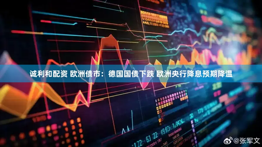 诚利和配资 欧洲债市：德国国债下跌 欧洲央行降息预期降温