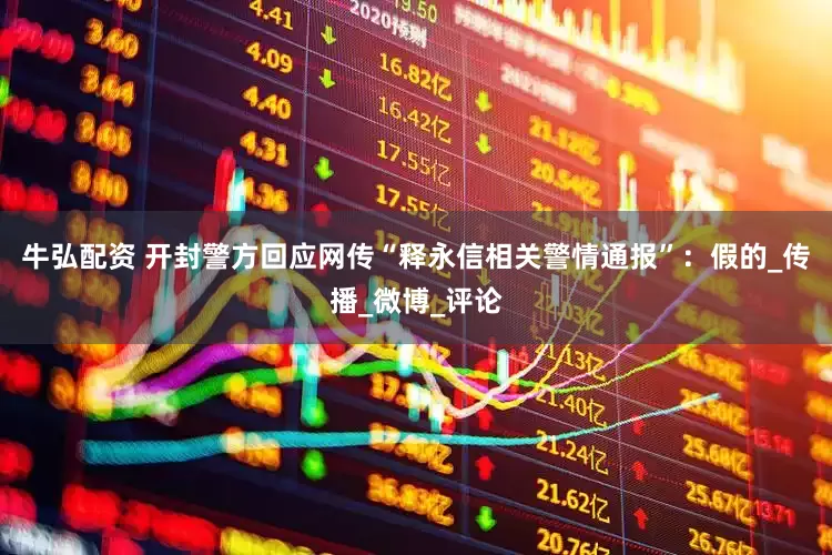 牛弘配资 开封警方回应网传“释永信相关警情通报”：假的_传播_微博_评论