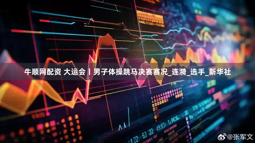 牛顺网配资 大运会丨男子体操跳马决赛赛况_连漪_选手_新华社