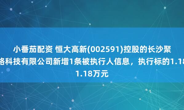 小番茄配资 恒大高新(002591)控股的长沙聚丰网络科技有限公司新增1条被执行人信息，执行标的1.18万元