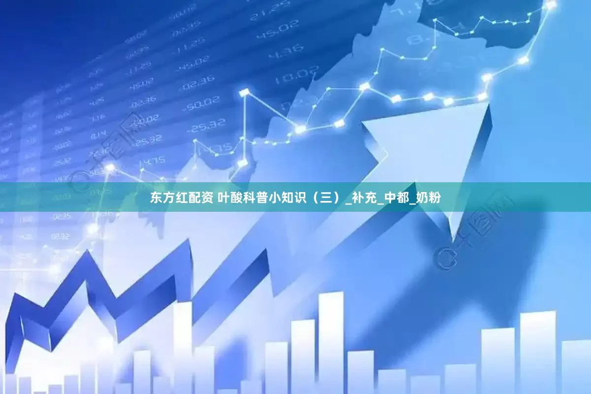 东方红配资 叶酸科普小知识（三）_补充_中都_奶粉