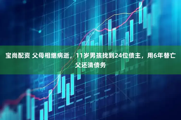宝尚配资 父母相继病逝，11岁男孩找到24位债主，用6年替亡父还清债务